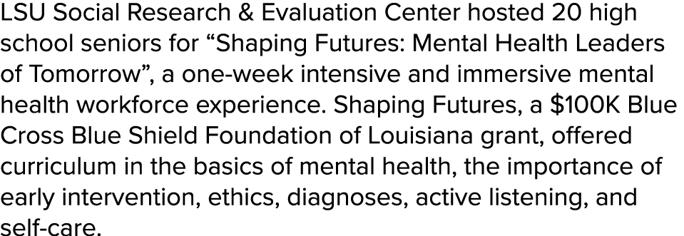 LSU Social Research & Evaluation Center hosted 20 high school seniors for “Shaping Futures: Mental Health Leaders of ...